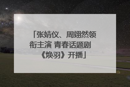 张婧仪、周翊然领衔主演 青春话题剧《焕羽》开播