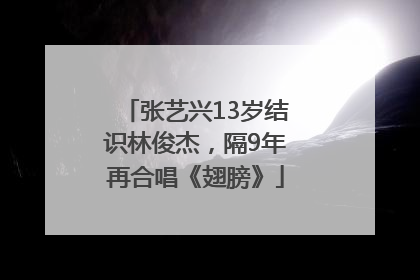 张艺兴13岁结识林俊杰，隔9年再合唱《翅膀》