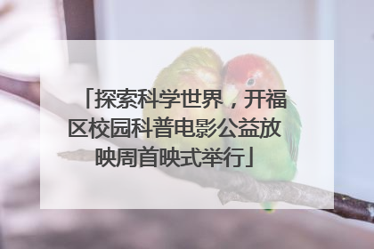 探索科学世界，开福区校园科普电影公益放映周首映式举行