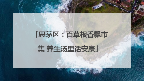 思茅区：百草根香飘市集 养生汤里话安康