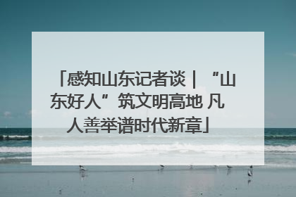感知山东记者谈｜“山东好人”筑文明高地 凡人善举谱时代新章