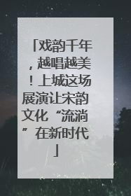 戏韵千年，越唱越美！上城这场展演让宋韵文化“流淌”在新时代