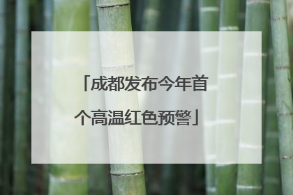 成都发布今年首个高温红色预警