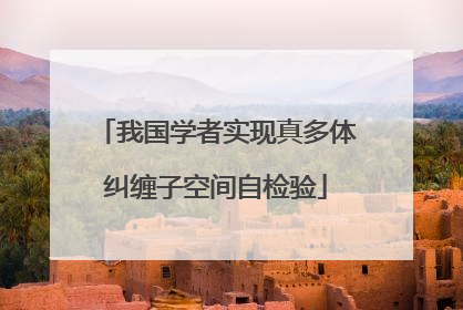 我国学者实现真多体纠缠子空间自检验