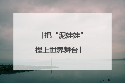 把“泥娃娃”捏上世界舞台