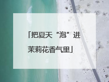 把夏天“泡”进茉莉花香气里