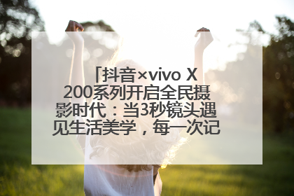 抖音×vivo X200系列开启全民摄影时代：当3秒镜头遇见生活美学，每一次记录都是时代的光