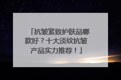 抗皱紧致护肤品哪款好？十大淡纹抗皱产品实力推荐！