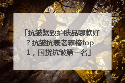 抗皱紧致护肤品哪款好？抗皱抗衰老霸榜top1，国货抗皱第一名