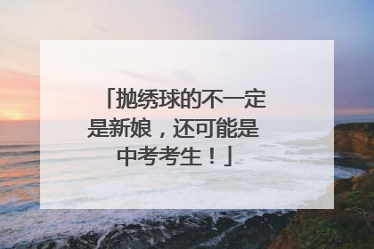 抛绣球的不一定是新娘，还可能是中考考生！