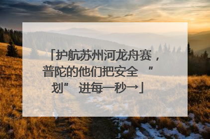 护航苏州河龙舟赛，普陀的他们把安全 “划” 进每一秒→