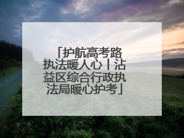 护航高考路 执法暖人心丨沾益区综合行政执法局暖心护考