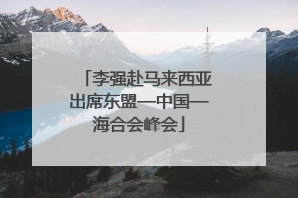 李强赴马来西亚出席东盟—中国—海合会峰会