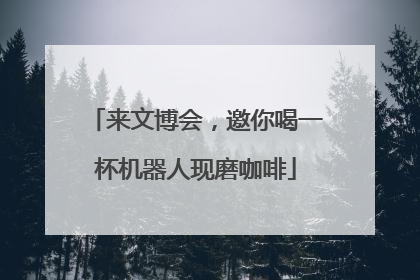 来文博会，邀你喝一杯机器人现磨咖啡