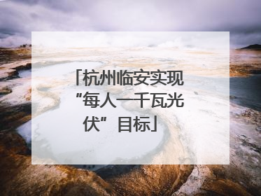杭州临安实现“每人一千瓦光伏”目标