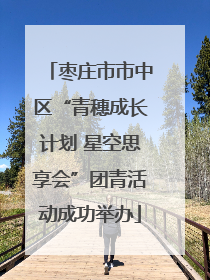 枣庄市市中区“青穗成长计划 星空思享会”团青活动成功举办