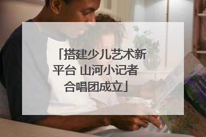 搭建少儿艺术新平台 山河小记者合唱团成立