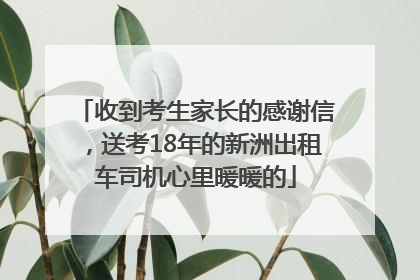 收到考生家长的感谢信，送考18年的新洲出租车司机心里暖暖的