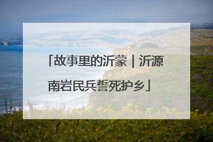 故事里的沂蒙｜沂源南岩民兵誓死护乡