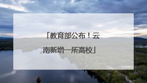 教育部公布！云南新增一所高校