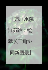 方厅水院江苏馆：绘就长三角协同新图景