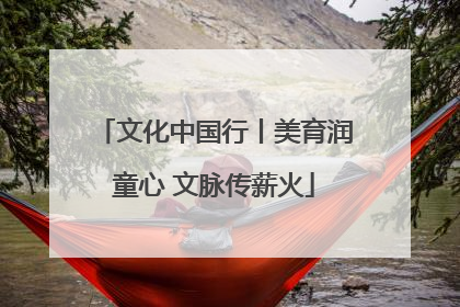 文化中国行丨美育润童心 文脉传薪火