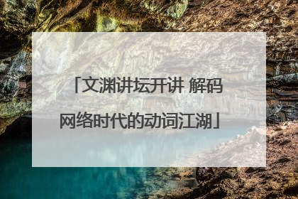 文渊讲坛开讲 解码网络时代的动词江湖