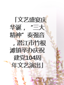 文艺盛宴庆华诞，“三大精神”奏强音，潜江市竹根滩镇举办庆祝建党104周年文艺演出