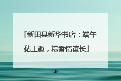 新田县新华书店：端午黏土趣，粽香情谊长