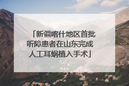 新疆喀什地区首批听障患者在山东完成人工耳蜗植入手术