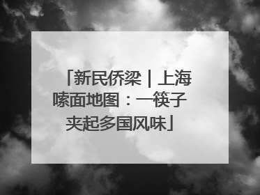 新民侨梁｜上海嗦面地图：一筷子夹起多国风味
