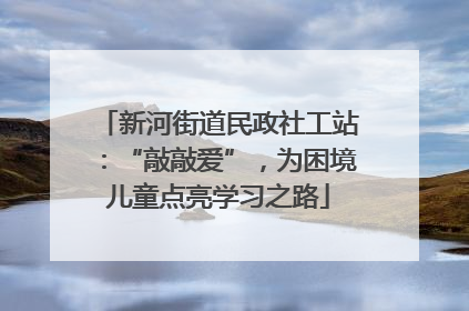 新河街道民政社工站：“敲敲爱”，为困境儿童点亮学习之路