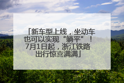 新车型上线，坐动车也可以实现“躺平”！7月1日起，浙江铁路出行惊喜满满