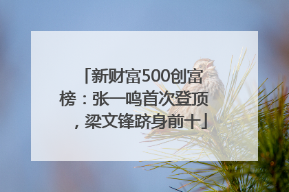 新财富500创富榜：张一鸣首次登顶，梁文锋跻身前十