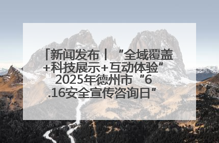 新闻发布丨“全域覆盖+科技展示+互动体验” 2025年德州市“6.16安全宣传咨询日”活动亮点纷呈