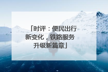 时评：便民出行新变化，铁路服务升级新篇章