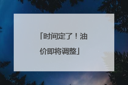 时间定了！油价即将调整