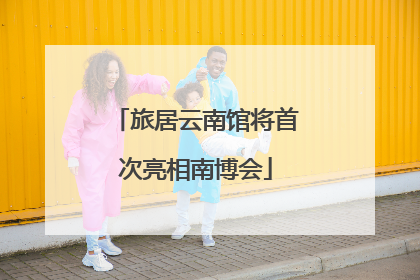 旅居云南馆将首次亮相南博会