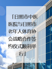 日照市中医医院与日照市老年人体育协会战略合作签约仪式顺利举行
