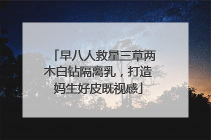 早八人救星三草两木白钻隔离乳，打造妈生好皮既视感
