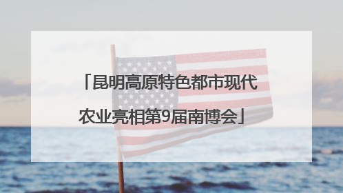 昆明高原特色都市现代农业亮相第9届南博会