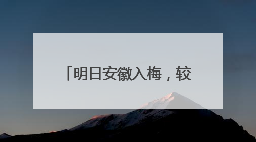 明日安徽入梅，较常年偏早8天！大雨、暴雨今晚来袭