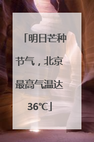 明日芒种节气，北京最高气温达36℃