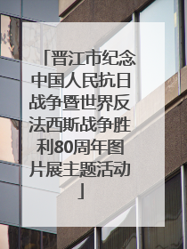 晋江市纪念中国人民抗日战争暨世界反法西斯战争胜利80周年图片展主题活动