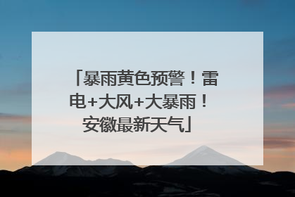 暴雨黄色预警！雷电+大风+大暴雨！安徽最新天气