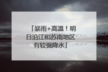 暴雨+高温！明日沿江和苏南地区有较强降水