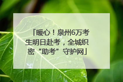 暖心！泉州6万考生明日赴考，全城织密“助考”守护网