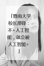 暨南大学校长邢锋：不+人工智能，就会被人工智能+