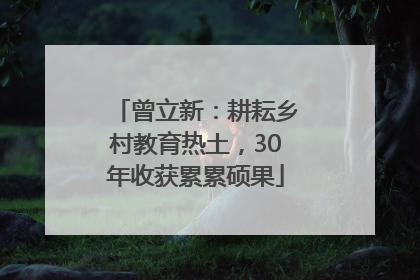 曾立新：耕耘乡村教育热土，30年收获累累硕果