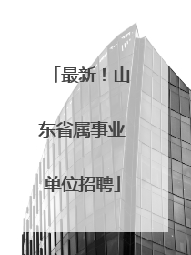 最新！山东省属事业单位招聘